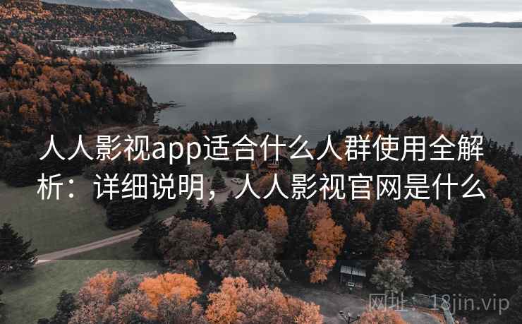 人人影视app适合什么人群使用全解析：详细说明，人人影视官网是什么