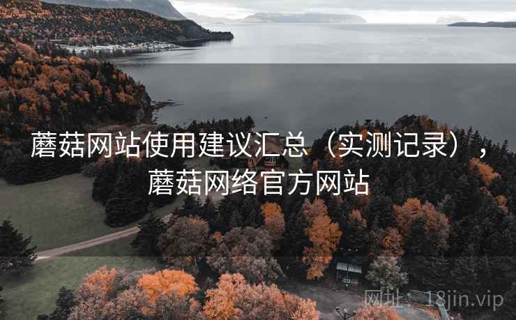 蘑菇网站使用建议汇总（实测记录），蘑菇网络官方网站