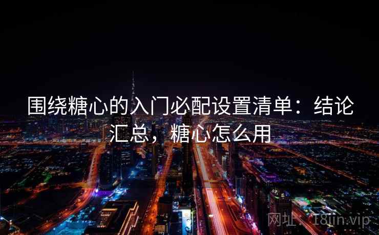 围绕糖心的入门必配设置清单：结论汇总，糖心怎么用