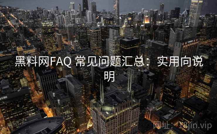 黑料网FAQ 常见问题汇总：实用向说明