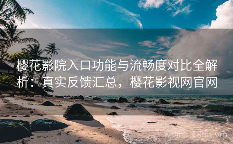 樱花影院入口功能与流畅度对比全解析:真实反馈汇总,樱花影视网官网 樱花影院入口功能与流畅度对比全解析:真实反馈汇总,樱花影视网官网