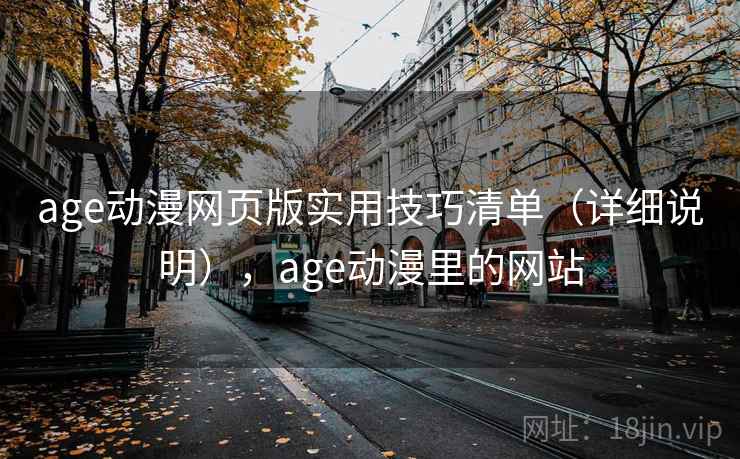 age动漫网页版实用技巧清单（详细说明），age动漫里的网站
