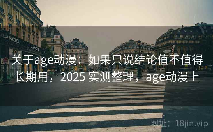 关于age动漫：如果只说结论值不值得长期用，2025 实测整理，age动漫上