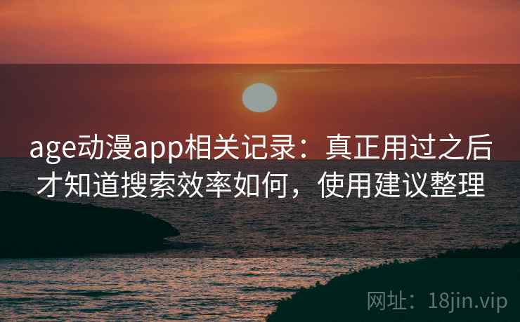 age动漫app相关记录：真正用过之后才知道搜索效率如何，使用建议整理