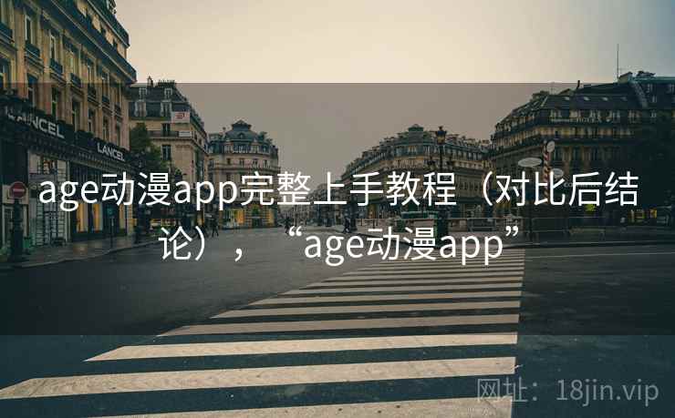 age动漫app完整上手教程（对比后结论），“age动漫app”