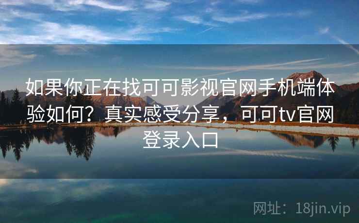 如果你正在找可可影视官网手机端体验如何？真实感受分享，可可tv官网登录入口