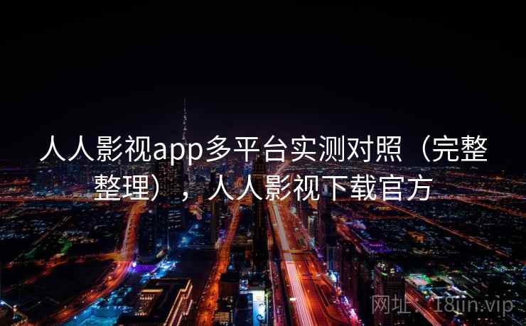 人人影视app多平台实测对照（完整整理），人人影视下载官方