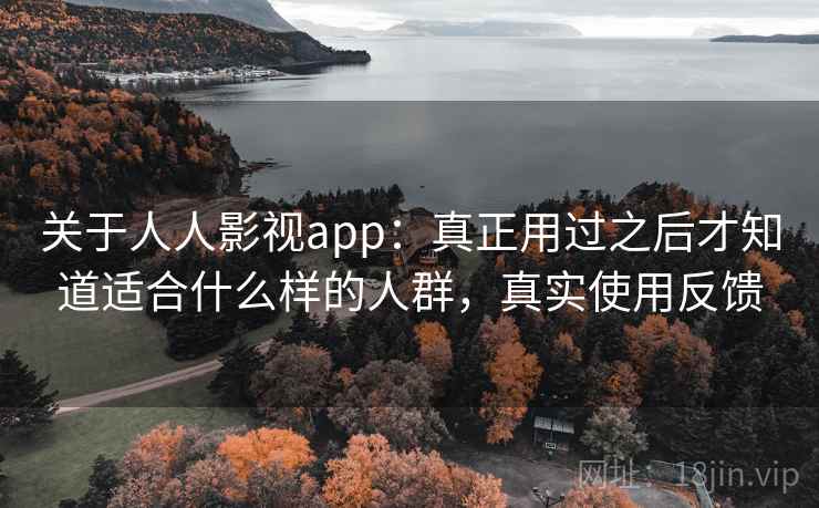关于人人影视app：真正用过之后才知道适合什么样的人群，真实使用反馈