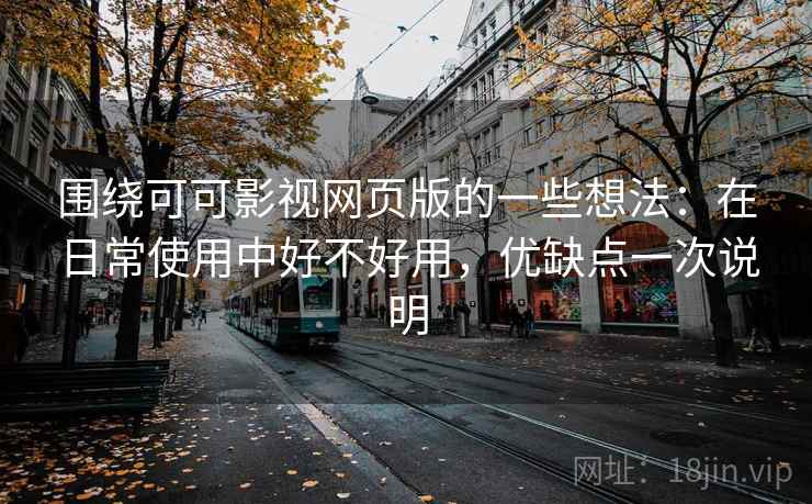 围绕可可影视网页版的一些想法：在日常使用中好不好用，优缺点一次说明