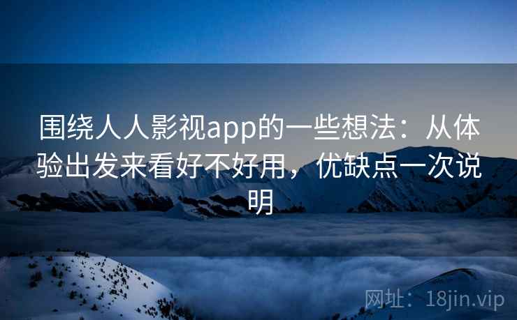 围绕人人影视app的一些想法：从体验出发来看好不好用，优缺点一次说明