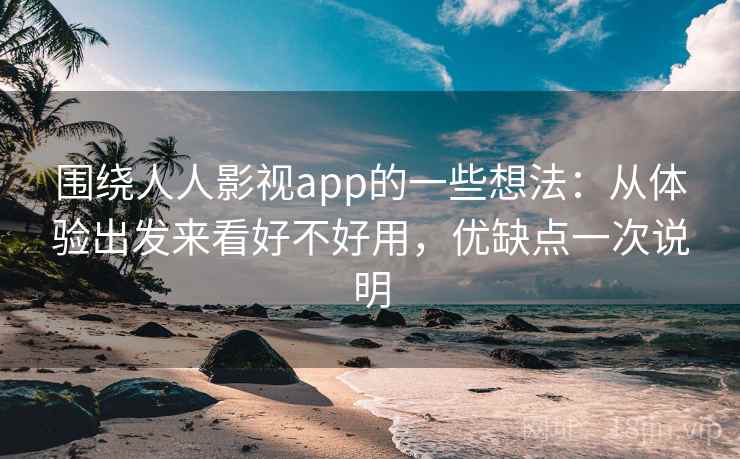 围绕人人影视app的一些想法：从体验出发来看好不好用，优缺点一次说明