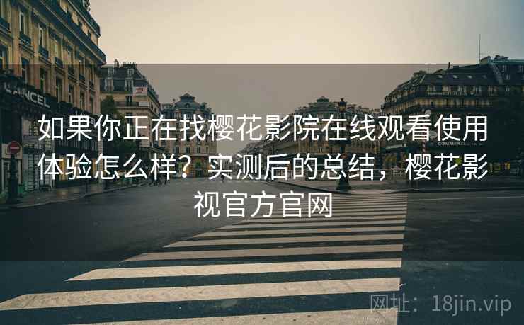 如果你正在找樱花影院在线观看使用体验怎么样？实测后的总结，樱花影视官方官网