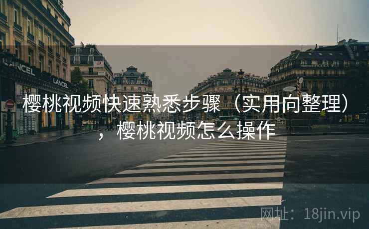 樱桃视频快速熟悉步骤（实用向整理），樱桃视频怎么操作