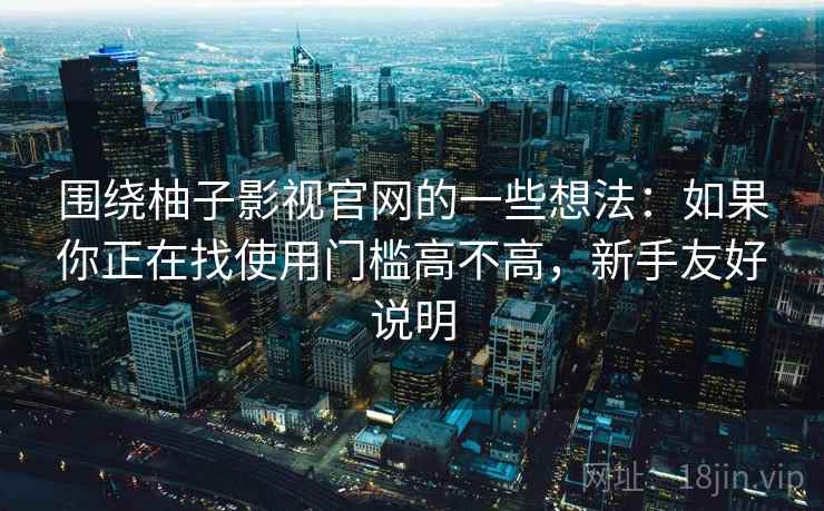 围绕柚子影视官网的一些想法：如果你正在找使用门槛高不高，新手友好说明
