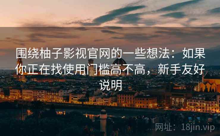 围绕柚子影视官网的一些想法：如果你正在找使用门槛高不高，新手友好说明