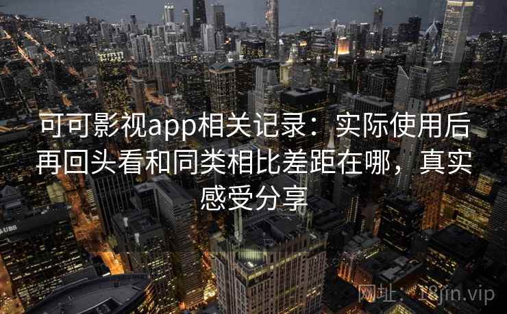 可可影视app相关记录：实际使用后再回头看和同类相比差距在哪，真实感受分享