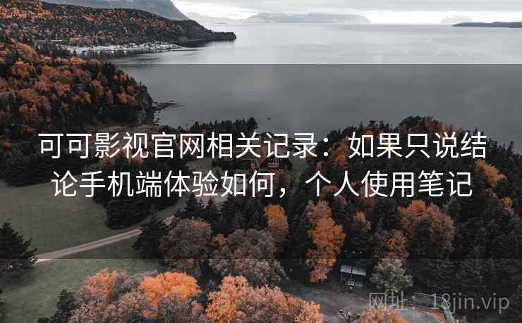 可可影视官网相关记录:如果只说结论手机端体验如何,个人使用笔记 可可影视官网相关记录:如果只说结论手机端体验如何,个人使用笔记