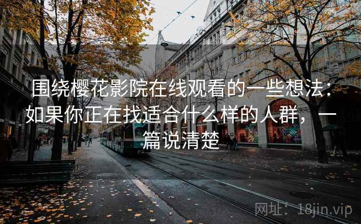 围绕樱花影院在线观看的一些想法：如果你正在找适合什么样的人群，一篇说清楚