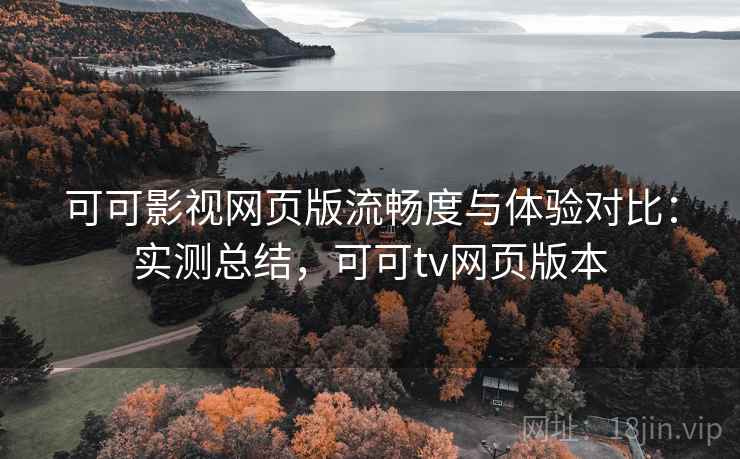可可影视网页版流畅度与体验对比:实测总结,可可tv网页版本 可可影视网页版流畅度与体验对比:实测总结,可可tv网页版本