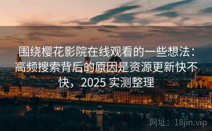 围绕樱花影院在线观看的一些想法：高频搜索背后的原因是资源更新快不快，2025 实测整理