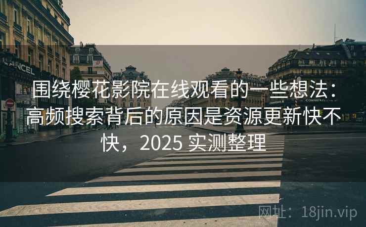 围绕樱花影院在线观看的一些想法：高频搜索背后的原因是资源更新快不快，2025 实测整理