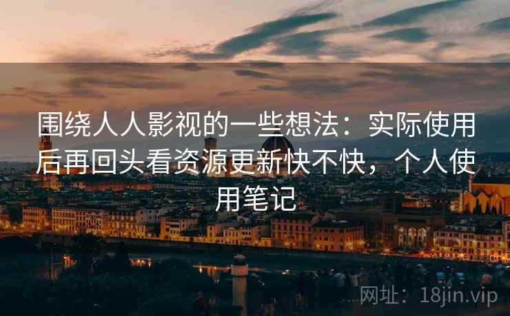 围绕人人影视的一些想法:实际使用后再回头看资源更新快不快,个人使用笔记 围绕人人影视的一些想法:实际使用后再回头看资源更新快不快,个人使用笔记