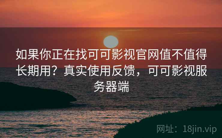如果你正在找可可影视官网值不值得长期用?真实使用反馈,可可影视服务器端 如果你正在找可可影视官网值不值得长期用?真实使用反馈,可可影视服务器端