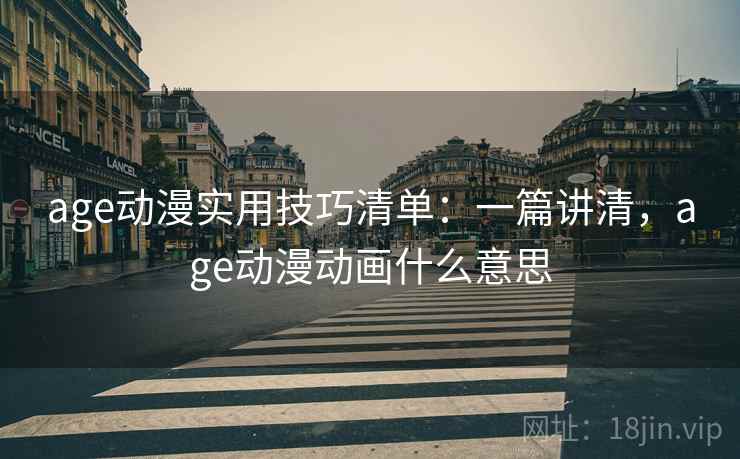 age动漫实用技巧清单:一篇讲清,age动漫动画什么意思 age动漫实用技巧清单:一篇讲清,age动漫动画什么意思