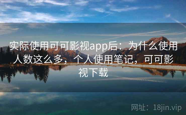 实际使用可可影视app后：为什么使用人数这么多，个人使用笔记，可可影视下载