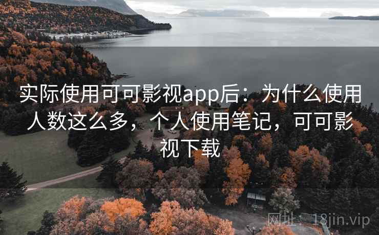 实际使用可可影视app后:为什么使用人数这么多,个人使用笔记,可可影视下载 实际使用可可影视app后:为什么使用人数这么多,个人使用笔记,可可影视下载